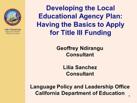 TOM TORLAKSON State Superintendent of Public Instruction 11 Developing the Local Educational Agency Plan: Having the Basics to Apply for Title III Funding.