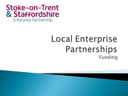 Funding.  Set up by Government in 2011  39 across the Country  Public Sector and Business Partnership, but…  Locally focused  Growth and Jobs  Like.