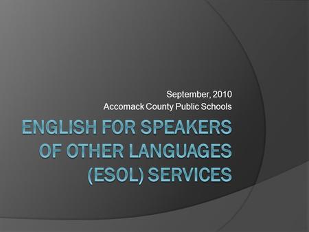 September, 2010 Accomack County Public Schools. DEFINITION OF AN LEP STUDENT  An LEP student is one: Who was not born in the U.S. or whose native language.