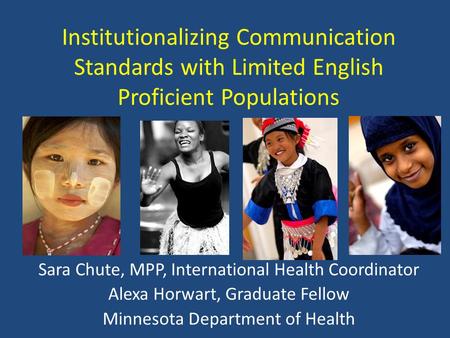 Institutionalizing Communication Standards with Limited English Proficient Populations Sara Chute, MPP, International Health Coordinator Alexa Horwart,