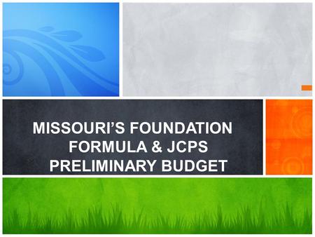 MISSOURI’S FOUNDATION FORMULA & JCPS PRELIMINARY BUDGET.