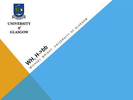 WH, H->bb MICHAEL WRIGHT, UNIVERSITY OF GLASGOW. INTRODUCTION Optimize University of Glasgow WH analysis by comparing with LMU and Wisconsin MC cut flows.