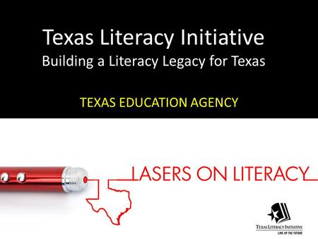 Texas Literacy Initiative Building a Literacy Legacy for Texas TEXAS EDUCATION AGENCY.