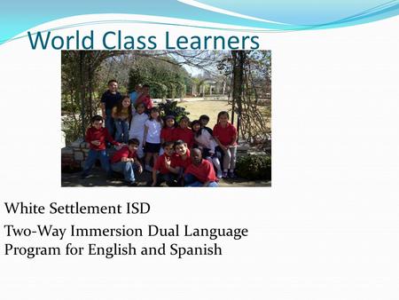 World Class Learners White Settlement ISD Two-Way Immersion Dual Language Program for English and Spanish.