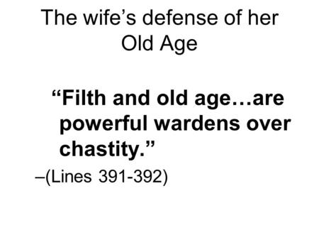 The wife’s defense of her Old Age “Filth and old age…are powerful wardens over chastity.” –(Lines 391-392)