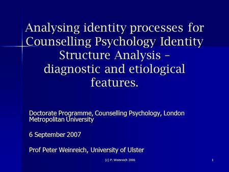 (c) P. Weinreich 2006 1 Analysing identity processes for Counselling Psychology Identity Structure Analysis – diagnostic and etiological features. Doctorate.