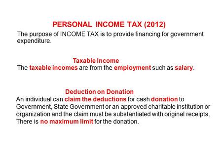 PERSONAL INCOME TAX (2012) The purpose of INCOME TAX is to provide financing for government expenditure. Taxable Income The taxable incomes are from the.