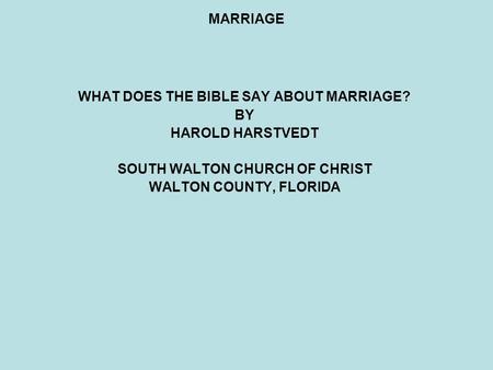 MARRIAGE WHAT DOES THE BIBLE SAY ABOUT MARRIAGE? BY HAROLD HARSTVEDT SOUTH WALTON CHURCH OF CHRIST WALTON COUNTY, FLORIDA.