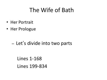 The Wife of Bath Her Portrait Her Prologue – Let’s divide into two parts Lines 1-168 Lines 199-834.