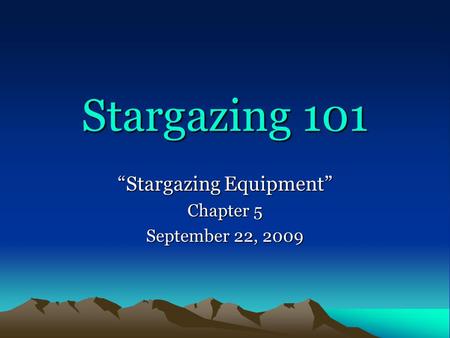 Stargazing 101 “Stargazing Equipment” Chapter 5 September 22, 2009.