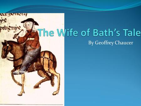 By Geoffrey Chaucer. The Prologue Before she could start she keeps being interrupted by the Pardoner She is going to tell her tale if she as though she.