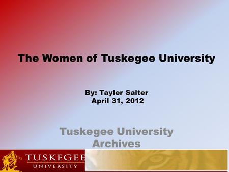 The Women of Tuskegee University By: Tayler Salter April 31, 2012 Tuskegee University Archives.