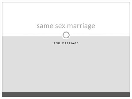 AND MARRIAGE same sex marriage. Marriage The Fundamental Argument 1. The basic rationale for marriage would apply equally to both opposite sex couples.