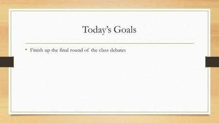 Today’s Goals Finish up the final round of the class debates.