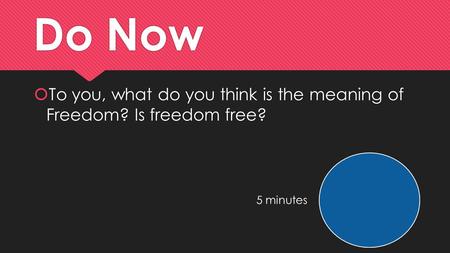 Do Now  To you, what do you think is the meaning of Freedom? Is freedom free? 5 minutes.