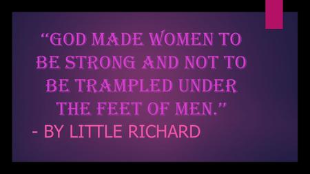 ‘ ‘‘God made women to be strong and not to be trampled under the feet of men.’’ - BY LITTLE RICHARD.