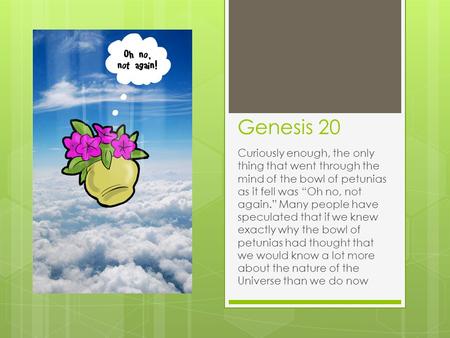 Genesis 20 Curiously enough, the only thing that went through the mind of the bowl of petunias as it fell was “Oh no, not again.” Many people have speculated.