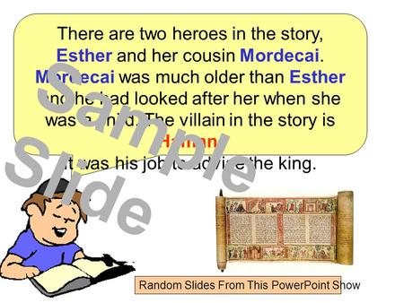 There are two heroes in the story, Esther and her cousin Mordecai. Mordecai was much older than Esther and he had looked after her when she was a child.