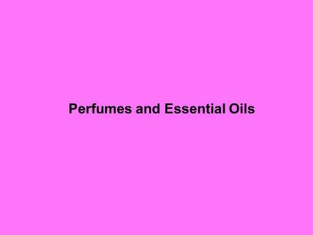 Perfumes and Essential Oils. David S. Seigler Department of Plant Biology University of Illinois Urbana, Illinois 61801 USA