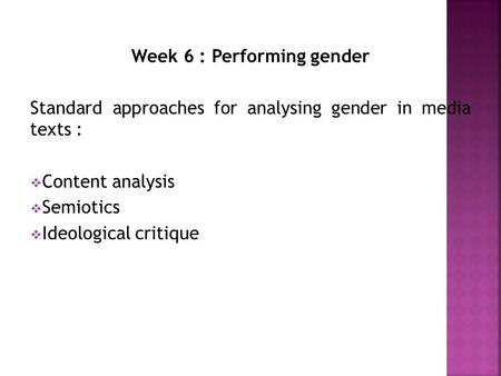 Week 6 : Performing gender Standard approaches for analysing gender in media texts :  Content analysis  Semiotics  Ideological critique.