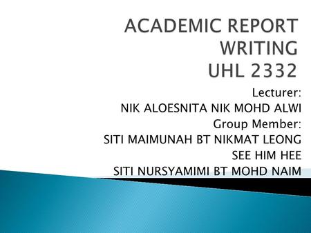 Lecturer: NIK ALOESNITA NIK MOHD ALWI Group Member: SITI MAIMUNAH BT NIKMAT LEONG SEE HIM HEE SITI NURSYAMIMI BT MOHD NAIM.