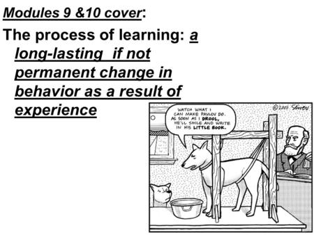 Modules 9 &10 cover : The process of learning: a long-lasting if not permanent change in behavior as a result of experience.