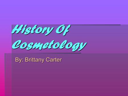 History Of Cosmetology By: Brittany Carter. Outline I. Cosmetology What it is 1. Definition 2. Examples b. History 1. Egypt 2. Greece 3. Rome 4. Far East.