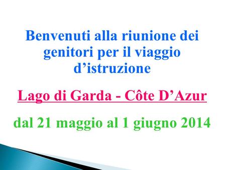 Benvenuti alla riunione dei genitori per il viaggio d’istruzione Lago di Garda - Côte D’Azur dal 21 maggio al 1 giugno 2014.