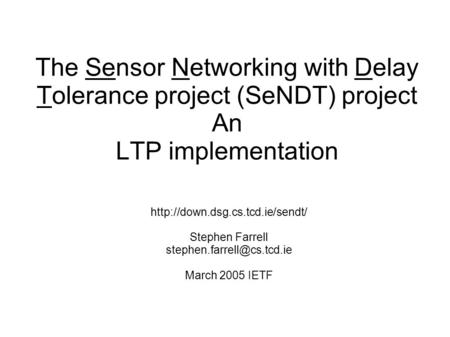 The Sensor Networking with Delay Tolerance project (SeNDT) project An LTP implementation  Stephen Farrell