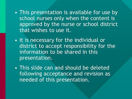 This presentation is available for use by school nurses only when the content is approved by the nurse or school district that wishes to use it. It is.