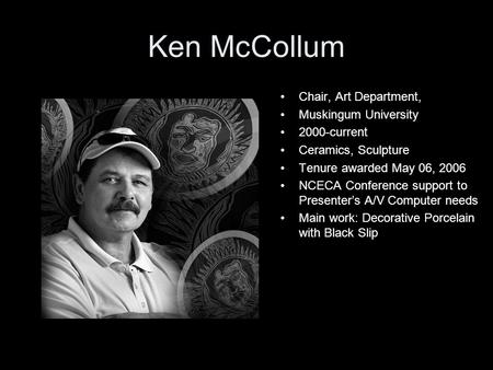 Ken McCollum Chair, Art Department, Muskingum University 2000-current Ceramics, Sculpture Tenure awarded May 06, 2006 NCECA Conference support to Presenter’s.