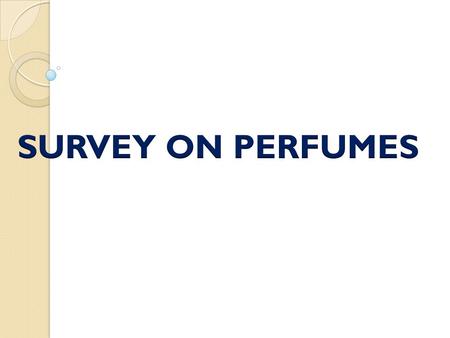 Perfume and its Overview Analysis –Brand –Colour –Fragrance –Origin or Company –Price –Size –Place –Quality –Packaging.