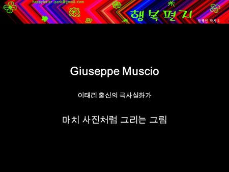 Giuseppe Muscio 이태리 출신의 극사실화가 마치 사진처럼 그리는 그림. I was born in Orta Nova, a small town situated in the historical and cultural region of Apulia, I was fascinated.