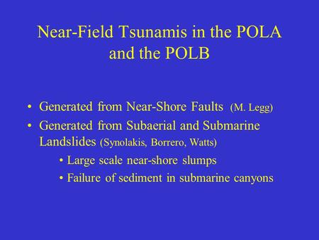 Near-Field Tsunamis in the POLA and the POLB Generated from Near-Shore Faults (M. Legg) Generated from Subaerial and Submarine Landslides (Synolakis, Borrero,