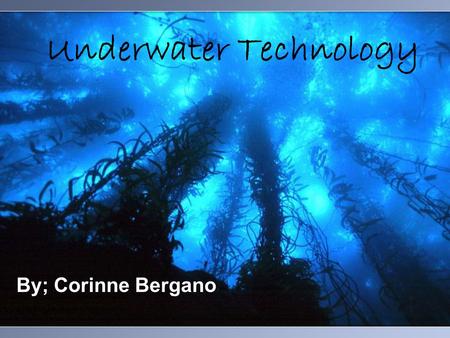 Underwater Technology By; Corinne Bergano. Introduction Underwater Technology has many different areas and has had many advancements throughout the years.