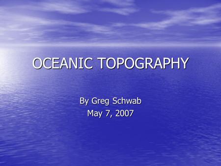 OCEANIC TOPOGRAPHY By Greg Schwab May 7, 2007. Competency 39 The teacher understands structure and function of the hydrosphere The teacher understands.