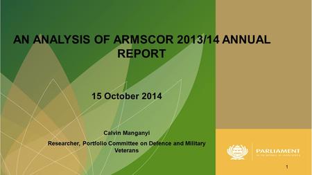 AN ANALYSIS OF ARMSCOR 2013/14 ANNUAL REPORT 1 15 October 2014 Calvin Manganyi Researcher, Portfolio Committee on Defence and Military Veterans.