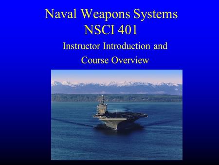 Naval Weapons Systems NSCI 401 Instructor Introduction and Course Overview.