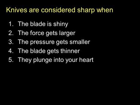 Knives are considered sharp when 1.The blade is shiny 2.The force gets larger 3.The pressure gets smaller 4.The blade gets thinner 5.They plunge into your.