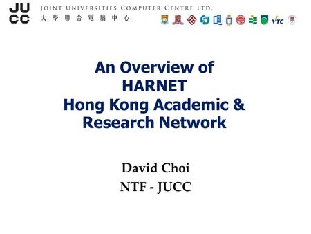 An Overview of HARNET Hong Kong Academic & Research Network David Choi NTF - JUCC.