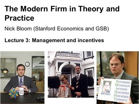 Nick Bloom, 149, 2015 The Modern Firm in Theory and Practice Nick Bloom (Stanford Economics and GSB) Lecture 3: Management and incentives 1.