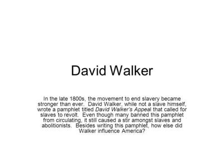 David Walker In the late 1800s, the movement to end slavery became stronger than ever. David Walker, while not a slave himself, wrote a pamphlet titled.