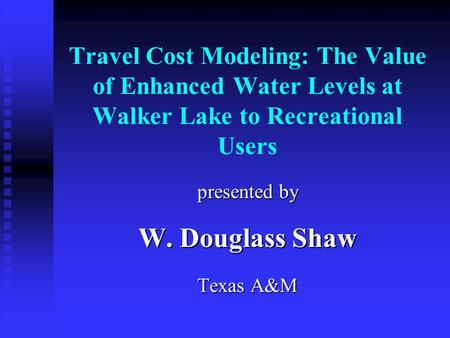 Travel Cost Modeling: The Value of Enhanced Water Levels at Walker Lake to Recreational Users presented by W. Douglass Shaw Texas A&M.