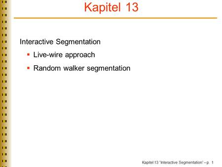 Kapitel 13 “Interactive Segmentation” – p. 1 Interactive Segmentation  Live-wire approach  Random walker segmentation TexPoint fonts used in EMF. Read.