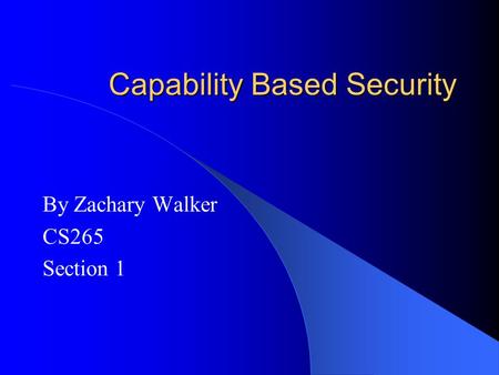 Capability Based Security By Zachary Walker CS265 Section 1.