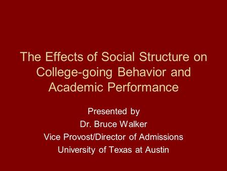 The Effects of Social Structure on College-going Behavior and Academic Performance Presented by Dr. Bruce Walker Vice Provost/Director of Admissions University.