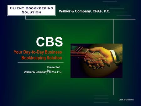 Walker & Company, CPAs, P.C. Your Day-to-Day Business Bookkeeping Solution CBS Click to Continue Presented by: Walker & Company, CPAs, P.C.