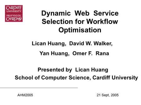 Dynamic Web Service Selection for Workflow Optimisation Lican Huang, David W. Walker, Yan Huang, Omer F. Rana Presented by Lican Huang School of Computer.