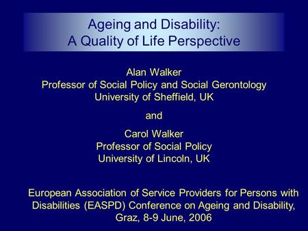 Alan Walker Professor of Social Policy and Social Gerontology University of Sheffield, UK and Carol Walker Professor of Social Policy University of Lincoln,