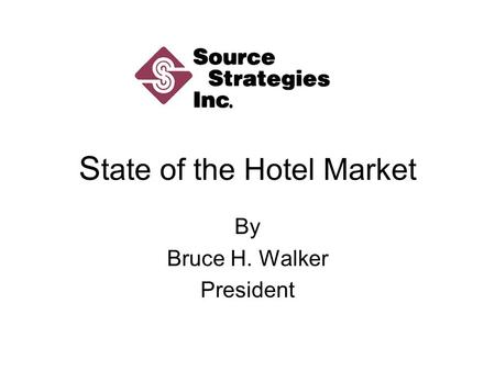 S tate of the Hotel Market By Bruce H. Walker President.